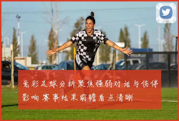 竞彩足球分析聚焦强弱对话与伤停影响 赛事结果前瞻看点清晰