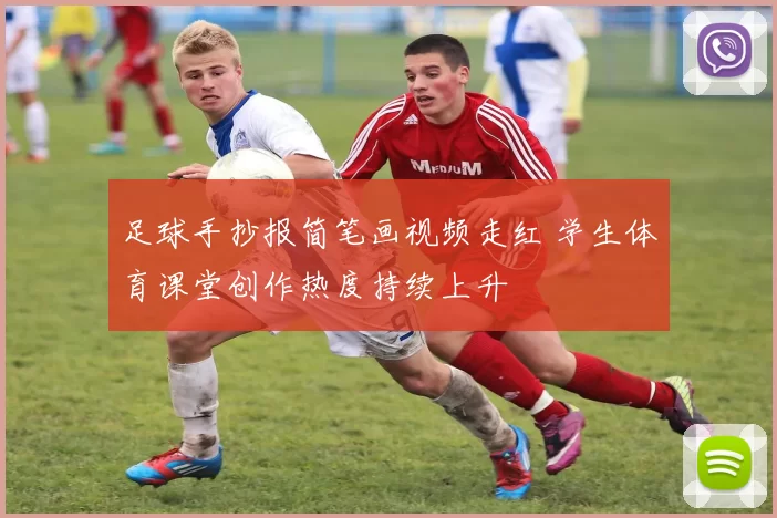 足球手抄报简笔画视频走红 学生体育课堂创作热度持续上升