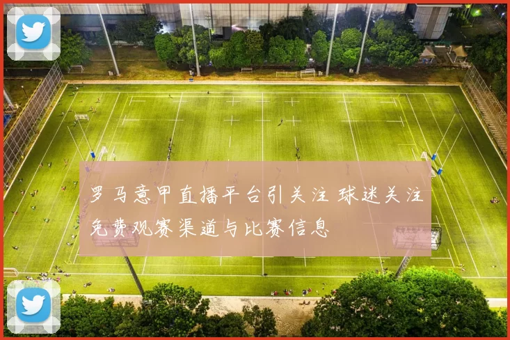 罗马意甲直播平台引关注 球迷关注免费观赛渠道与比赛信息