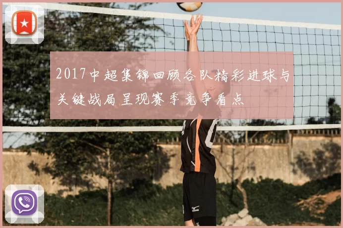 2017中超集锦回顾各队精彩进球与关键战局呈现赛季竞争看点