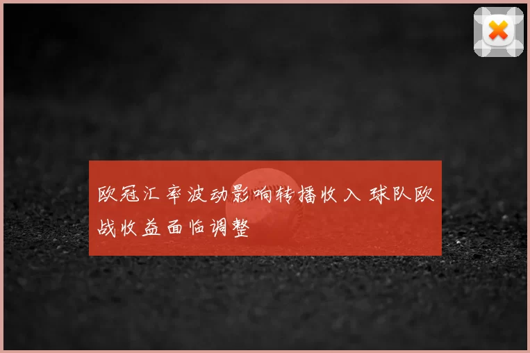 欧冠汇率波动影响转播收入 球队欧战收益面临调整