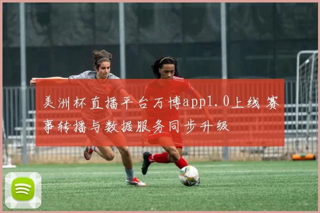 美洲杯直播平台万博app1.0上线 赛事转播与数据服务同步升级