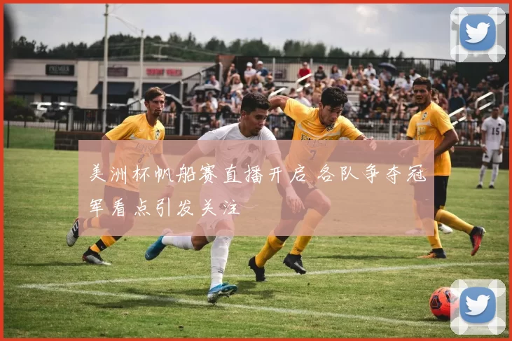 美洲杯帆船赛直播开启 各队争夺冠军看点引发关注