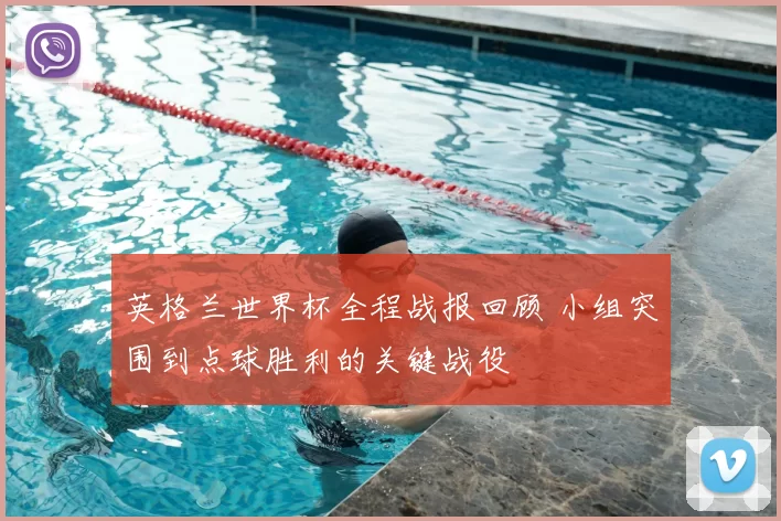 英格兰世界杯全程战报回顾 小组突围到点球胜利的关键战役