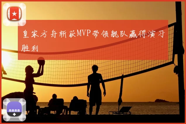 皇家方舟斩获MVP带领舰队赢得演习胜利