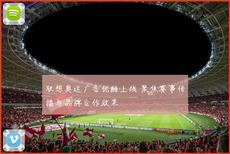 联想奥运广告优酷上线 聚焦赛事传播与品牌合作效果