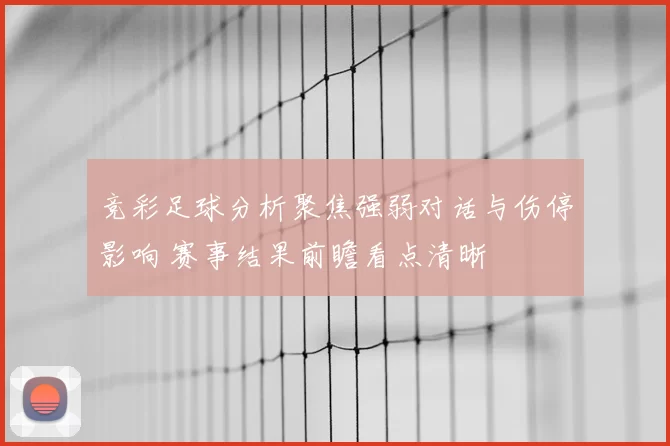 竞彩足球分析聚焦强弱对话与伤停影响 赛事结果前瞻看点清晰