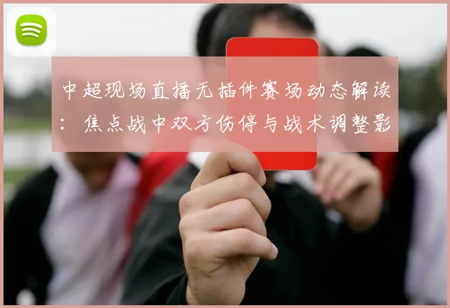 中超现场直播无插件赛场动态解读:焦点战中双方伤停与战术调整影响首发安排