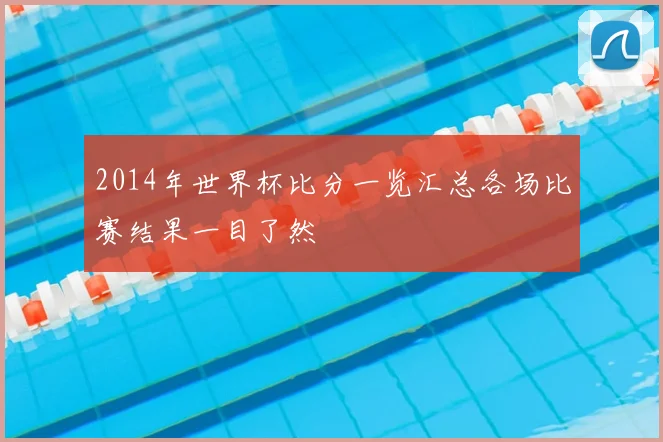 2014年世界杯比分一览汇总各场比赛结果一目了然