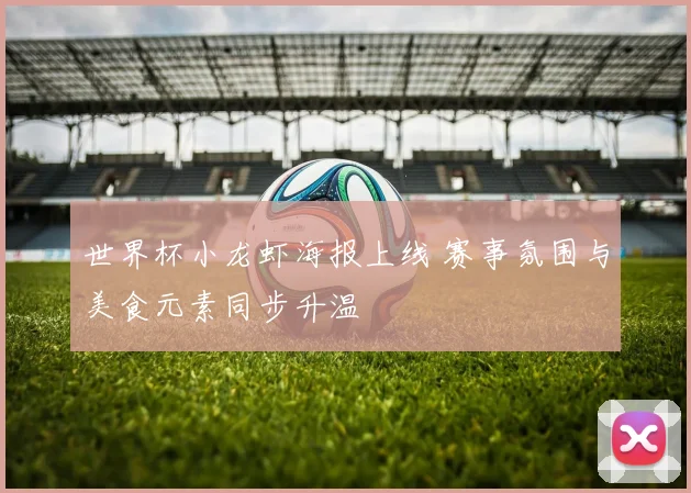 世界杯小龙虾海报上线 赛事氛围与美食元素同步升温