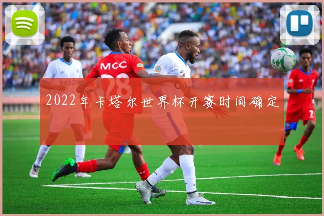 2022年卡塔尔世界杯开赛时间确定