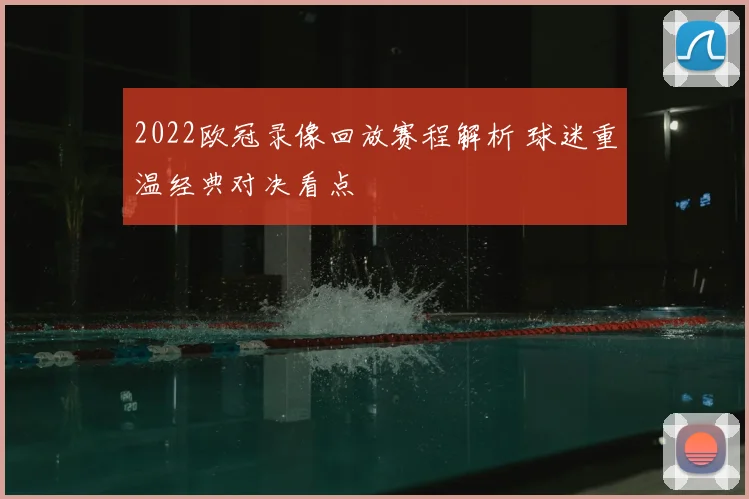 2022欧冠录像回放赛程解析 球迷重温经典对决看点