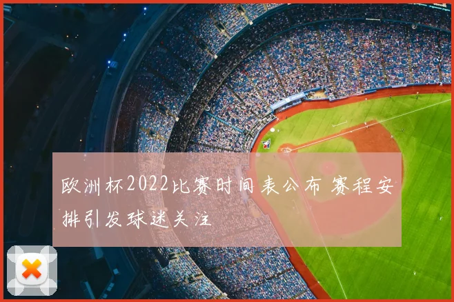 欧洲杯2022比赛时间表公布 赛程安排引发球迷关注