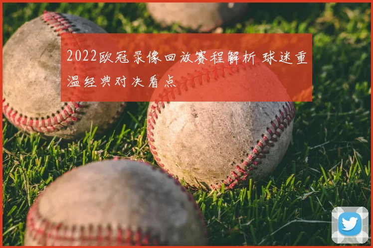 2022欧冠录像回放赛程解析 球迷重温经典对决看点