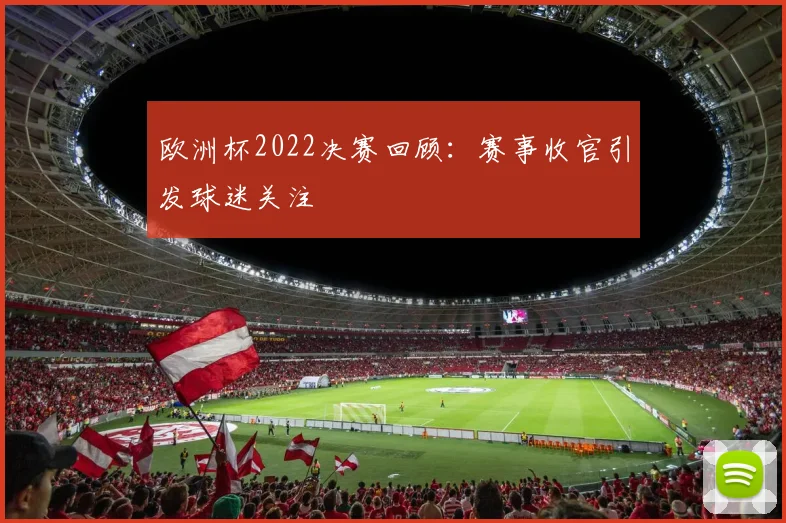 欧洲杯2022决赛回顾:赛事收官引发球迷关注