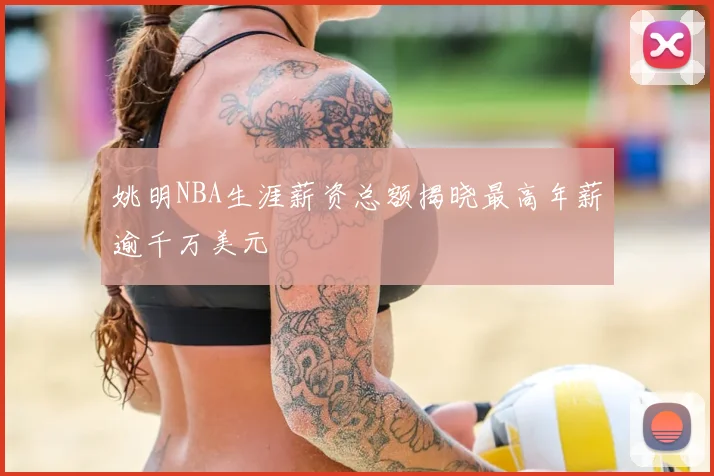 姚明NBA生涯薪资总额揭晓最高年薪逾千万美元