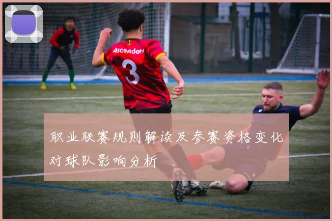 职业联赛规则解读及参赛资格变化对球队影响分析
