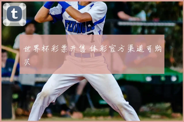 世界杯彩票开售 体彩官方渠道可购买