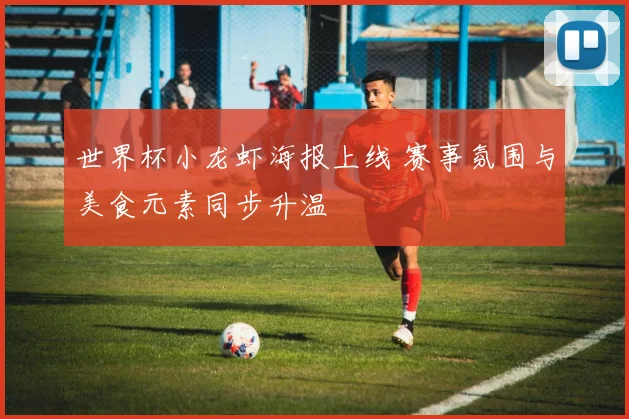 世界杯小龙虾海报上线 赛事氛围与美食元素同步升温