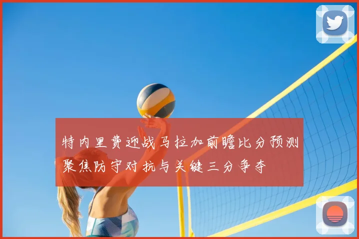 特内里费迎战马拉加前瞻比分预测聚焦防守对抗与关键三分争夺
