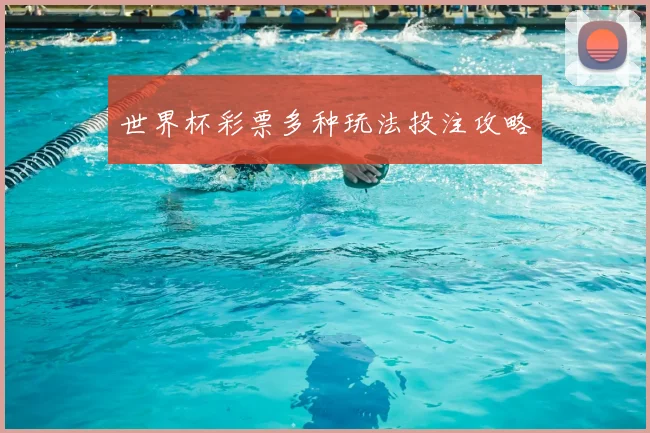 世界杯彩票多种玩法投注攻略